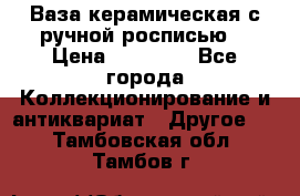 Ваза керамическая с ручной росписью  › Цена ­ 30 000 - Все города Коллекционирование и антиквариат » Другое   . Тамбовская обл.,Тамбов г.